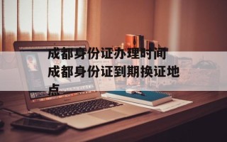 成都身份证办理时间 成都身份证到期换证地点