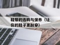 鞋帮的选购与保养（让你的鞋子更耐穿）