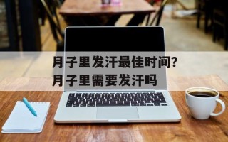 月子里发汗最佳时间？月子里需要发汗吗