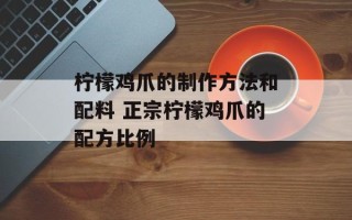 柠檬鸡爪的制作方法和配料 正宗柠檬鸡爪的配方比例