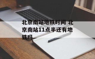 北京南站地铁时间 北京南站11点半还有地铁吗