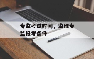 专监考试时间，监理专监报考条件