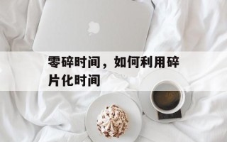 零碎时间，如何利用碎片化时间