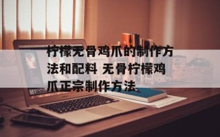 柠檬无骨鸡爪的制作方法和配料 无骨柠檬鸡爪正宗制作方法