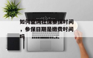 如何查询社保参保时间，参保日期是缴费时间吗