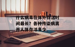 什么病毒在体外存活时间最长？各种传染病离开人体存活多少