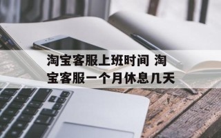 淘宝客服上班时间 淘宝客服一个月休息几天