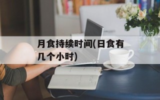 月食持续时间(日食有几个小时)