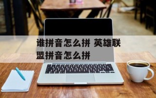 谁拼音怎么拼 英雄联盟拼音怎么拼