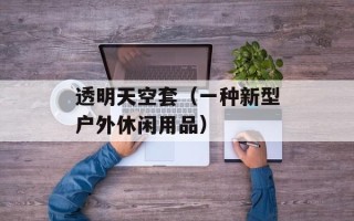 透明天空套（一种新型户外休闲用品）