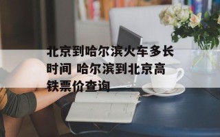 北京到哈尔滨火车多长时间 哈尔滨到北京高铁票价查询