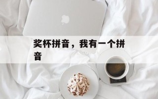 奖杯拼音，我有一个拼音