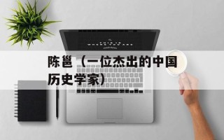 陈邕（一位杰出的中国历史学家）