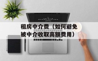 租房中介费（如何避免被中介收取高额费用）