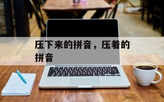 压下来的拼音，压着的拼音