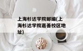 上海杉达学院邮编(上海杉达学院嘉善校区地址)