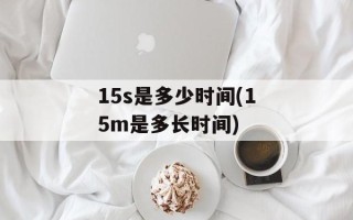 15s是多少时间(15m是多长时间)