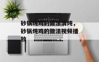 砂锅炖鸡的做法清炖，砂锅炖鸡的做法视频播放