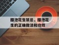 醋泡花生禁忌，醋泡花生的正确做法和功效