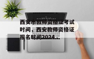 西安市教师资格证考试时间，西安教师资格证报名时间2024