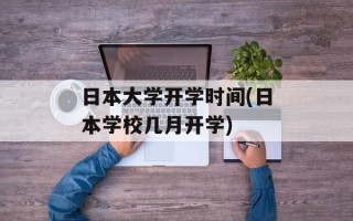 日本大学开学时间(日本学校几月开学)