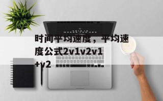时间平均速度，平均速度公式2v1v2v1+v2