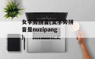 女字旁拼音(女字旁拼音是nuzipang)