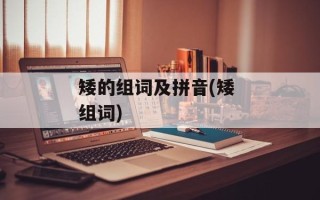 矮的组词及拼音(矮 组词)