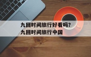 九回时间旅行好看吗？九回时间旅行中国
