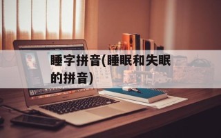 睡字拼音(睡眠和失眠的拼音)