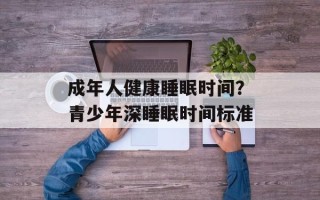 成年人健康睡眠时间？青少年深睡眠时间标准