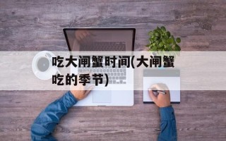 吃大闸蟹时间(大闸蟹吃的季节)
