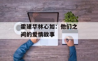 霍建华林心如：他们之间的爱情故事
