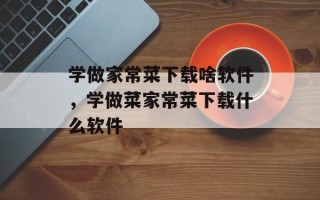 学做家常菜下载啥软件，学做菜家常菜下载什么软件