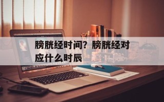 膀胱经时间？膀胱经对应什么时辰