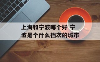 上海和宁波哪个好 宁波是个什么档次的城市