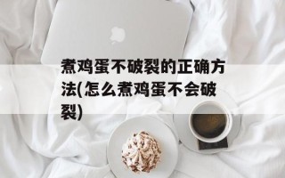 煮鸡蛋不破裂的正确方法(怎么煮鸡蛋不会破裂)
