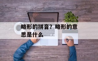略形的拼音？略形的意思是什么
