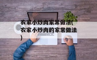 农家小炒肉家常做法(农家小炒肉的家常做法)