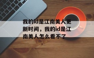 我的id是江南美人更新时间，我的id是江南美人怎么看不了