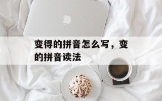 变得的拼音怎么写，变的拼音读法