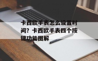 卡西欧手表怎么设置时间？卡西欧手表四个按键功能图解