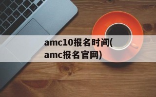 amc10报名时间(amc报名官网)
