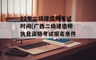 22年二级建造师考试时间(广西二级建造师执业资格考试报名条件)