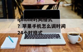 iphone时间格式？苹果手机怎么调时间24小时格式