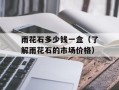 雨花石多少钱一盒（了解雨花石的市场价格）