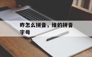 昨怎么拼音，维的拼音字母