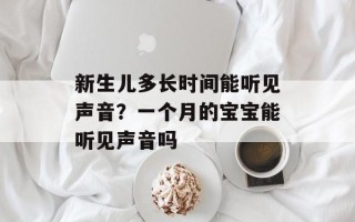 新生儿多长时间能听见声音？一个月的宝宝能听见声音吗