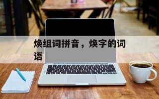 焕组词拼音，焕字的词语