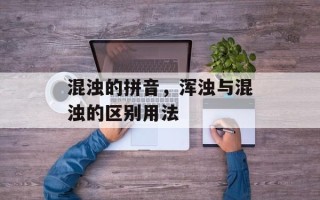 混浊的拼音，浑浊与混浊的区别用法